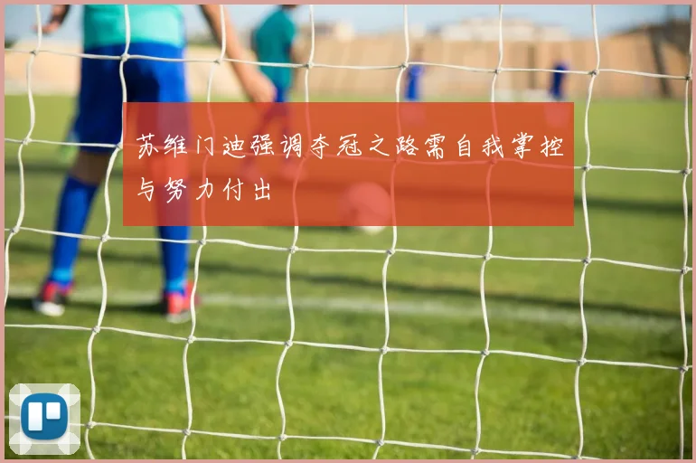 苏维门迪强调夺冠之路需自我掌控与努力付出