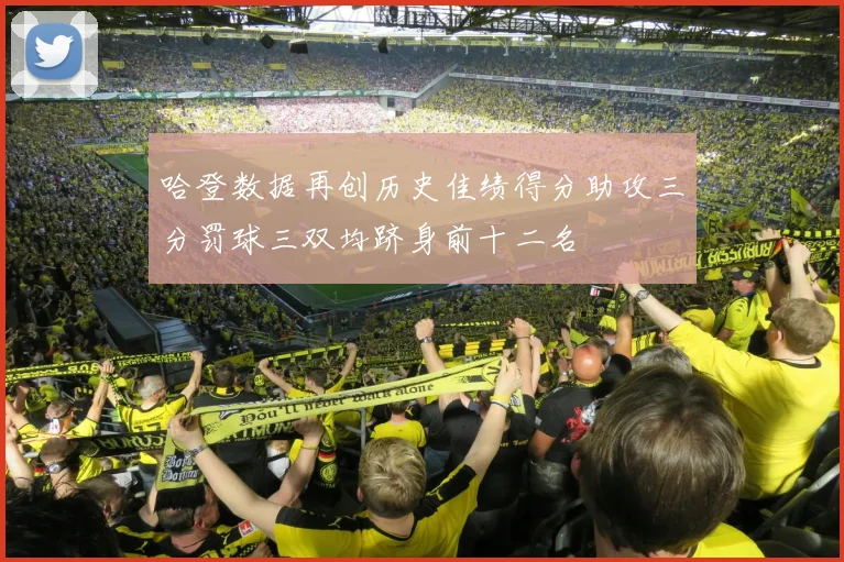 哈登数据再创历史佳绩得分助攻三分罚球三双均跻身前十二名