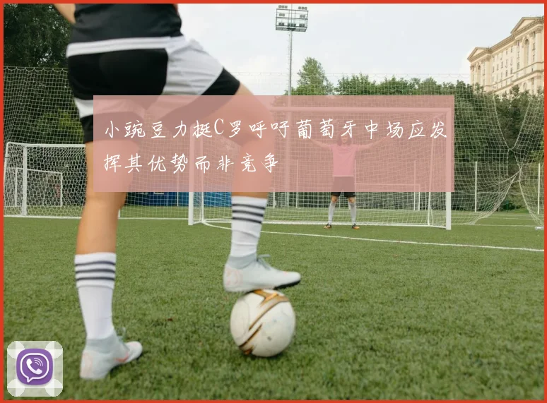 小豌豆力挺C罗呼吁葡萄牙中场应发挥其优势而非竞争