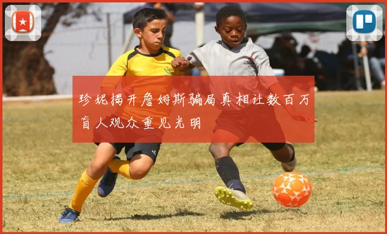 珍妮揭开詹姆斯骗局真相让数百万盲人观众重见光明
