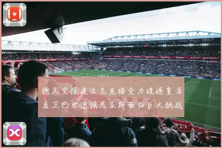 德天空报道法兰克福全力追逐皇马后卫巴尔德佩尼亚斯面临巨大挑战