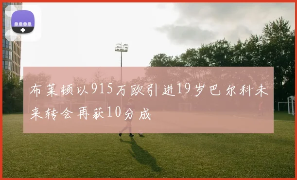 布莱顿以915万欧引进19岁巴尔科未来转会再获10分成