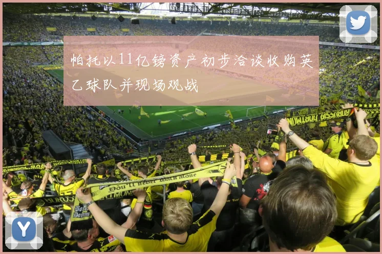 帕托以11亿镑资产初步洽谈收购英乙球队并现场观战