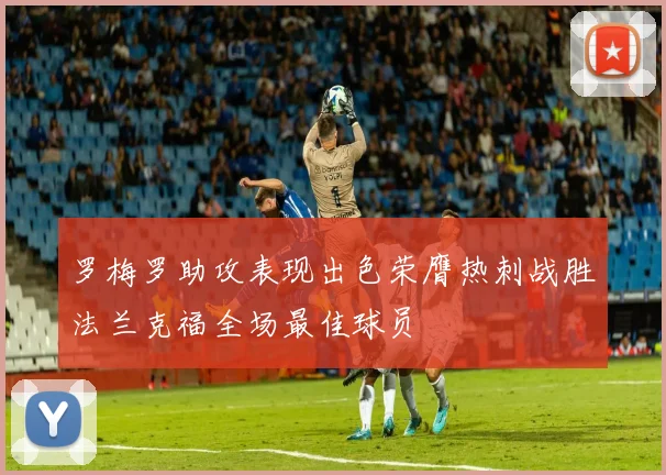 罗梅罗助攻表现出色荣膺热刺战胜法兰克福全场最佳球员