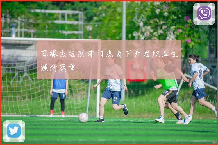 苏缘杰告别津门虎南下开启职业生涯新篇章
