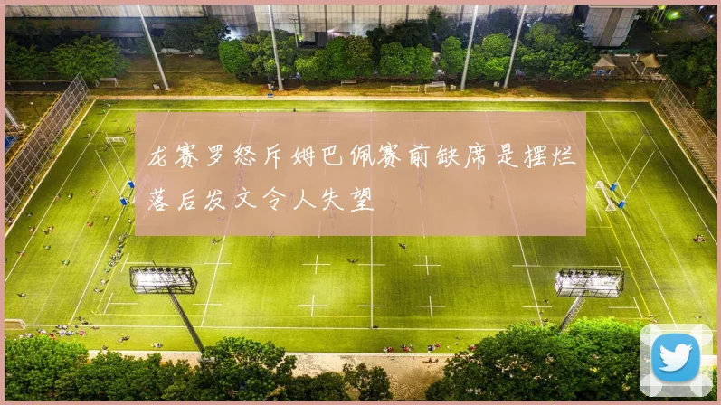 龙赛罗怒斥姆巴佩赛前缺席是摆烂落后发文令人失望