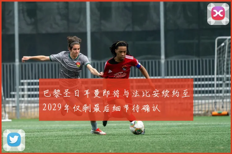 巴黎圣日耳曼即将与法比安续约至2029年仅剩最后细节待确认